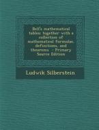 Bell's Mathematical Tables; Together with a Collection of Mathematical Formulae, Definitions, and Theorems di Ludwik Silberstein edito da Nabu Press