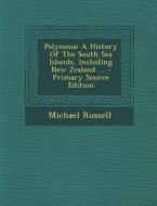 Polynesia: A History of the South Sea Islands, Including New Zealand ... - Primary Source Edition di Michael Russell edito da Nabu Press