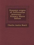Economic Origins of Jeffersonian Democracy - Primary Source Edition di Charles Austin Beard edito da Nabu Press