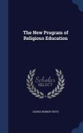 The New Program Of Religious Education di George Herbert Betts edito da Sagwan Press