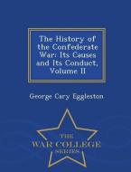 The History of the Confederate War: Its Causes and Its Conduct, Volume II - War College Series di George Cary Eggleston edito da WAR COLLEGE SERIES