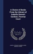 A Choice Of Books From The Library Of Isabella Stewart Gardner, Fenway Court di Isabella Stewart Gardner, Daniel Berkeley Updike edito da Sagwan Press