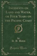 Incidents On Land And Water, Or Four Years On The Pacific Coast (classic Reprint) di D B Bates edito da Forgotten Books