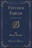 Fatuous Fables di Denis Turner edito da Forgotten Books