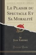 Le Plaisir Du Spectacle Et Sa Moralite (classic Reprint) di Jean Loslever edito da Forgotten Books
