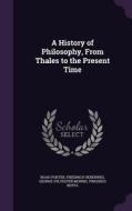 A History Of Philosophy, From Thales To The Present Time di Noah Porter, Friedrich Ueberweg, George Sylvester Morris edito da Palala Press