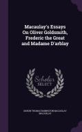 Macaulay's Essays On Oliver Goldsmith, Frederic The Great And Madame D'arblay di Baron Thomas Babington Macaula Macaulay edito da Palala Press