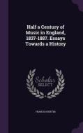 Half A Century Of Music In England, 1837-1887. Essays Towards A History di Francis Hueffer edito da Palala Press