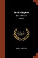 The Philippines: Past and Present; Volume 1 di Dean C. Worcester edito da PINNACLE