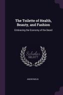 The Toilette of Health, Beauty, and Fashion: Embracing the Economy of the Beard di Anonymous edito da CHIZINE PUBN