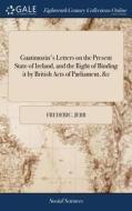 Guatimozin's Letters On The Present State Of Ireland, And The Right Of Binding It By British Acts Of Parliament, &c di Frederic Jebb edito da Gale Ecco, Print Editions