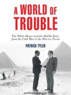 A World of Trouble: The White House and the Middle East---From the Cold War to the War on Terror di Patrick Tyler edito da Tantor Audio
