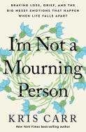 I'm Not a Mourning Person: Braving Loss, Grief, and the Big Messy Emotions That Happen When Life Falls Apar T di Kris Carr edito da HAY HOUSE