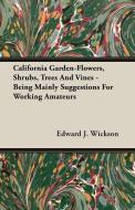California Garden-Flowers, Shrubs, Trees And Vines - Being Mainly Suggestions For Working Amateurs di Edward J. Wickson edito da Foreman Press
