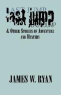 Last Jump & Other Stories Of Adventure di James W Ryan edito da Xlibris Corporation