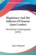 Illegitimacy and the Influence of Seasons Upon Conduct: Two Studies in Demography (1892) di Albert Leffingwell edito da Kessinger Publishing