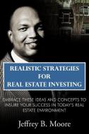 Realistic Strategies for Real Estate Investing: Embrace These Ideas and Concepts to Insure Your Success in Today's Real  di Jeffrey B. Moore edito da AUTHORHOUSE