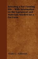 Selecting a Fur Farming Site - With Information on the Equipment and Materials Needed for a Fur Farm di Frank G. Ashbrook edito da Howard Press