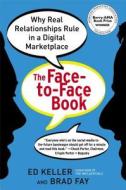 The Face-To-Face Book: Why Real Relationships Rule in a Digital Marketplace di Ed Keller, Brad Fay edito da Free Press