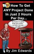 How to Get Any Project Done in Just 2 Hours Per Day di Jim Edwards edito da Createspace
