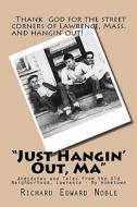 "Just Hangin' Out, Ma": Anecdotes and Tales from the Old Neighborhood, Lawrence - My Hometown di Richard Edward Noble edito da Createspace