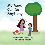 My Mom Can Do Anything di Micalynn Akiona edito da Xlibris