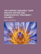 The Chronic Diseases; Their Specific Nature And Homoeopathic Treatment di Samuel Hahnemann edito da General Books Llc