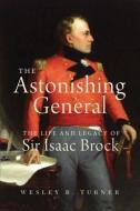 Astonishing General: The Life and Legacy of Sir Isaac Brock di Wesley B. Turner edito da DUNDURN PR LTD