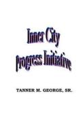 Inner City Progress Initiative di MR Tanner M. George Sr edito da Createspace
