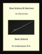 Bow Science & Exercises for Violin & Viola: Basic Science di M. Schottenbauer edito da Createspace