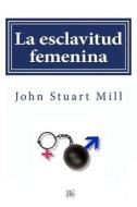 La Esclavitud Femenina di John Stuart Mill edito da Createspace