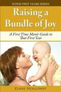 Raising a Bundle of Joy: A First Time Mom's Guide to That First Year di Elane Holloway edito da Createspace