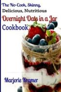 The No-Cook, Skinny, Delicious, Nutritious Overnight Oats in a Jar Cookbook di Marjorie Kramer edito da Createspace