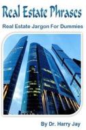 Real Estate Phrases: Real Estate Jargon for Dummies di Dr Harry Jay edito da Createspace
