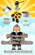 50 Decadent Recipes for Coffee Addicts di Brenda Van Niekerk edito da Createspace