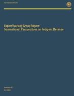 Expert Working Group Report: International Perspectives on Indigent Defense di U. S. Department of Justice edito da Createspace