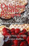 Delicious Waffle Recipes di Brenda Van Niekerk edito da Createspace