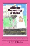 Allison: Becoming a Hero di Troy Flora edito da Createspace