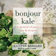 Bonjour Kale: A Memoir of Paris, Love, and Recipes di Kristen Beddard edito da Tantor Audio
