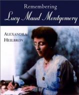 Remembering Lucy Maud Montgomery di Alexandra Heilbron edito da Dundurn Group
