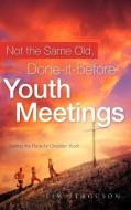 Not the Same Old, Done-It-Before Youth Meetings di Tim Ferguson edito da XULON PR