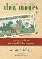 Inquiries Into the Nature of Slow Money: Investing as If Food, Farms, and Fertility Mattered di Woody Tasch edito da Chelsea Green Publishing Company
