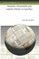 Persische, Armenische Und Indische Worter Im Syrischen di Paul De Lagarde edito da GORGIAS PR LLC