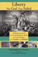Liberty, the God That Failed: Policing the Sacred and Constructing the Myths of the Secular State, from Locke to Obama di Christopher A. Ferrara edito da ANGELICO PR