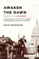 Awaken the Dawn: An Adventure in Hosting Jesus' Presence--And Discovering Your Part in the Story di David Bradshaw edito da CHARISMA HOUSE