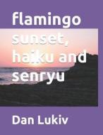 FLAMINGO SUNSET, HAIKU AND SENRYU di DAN LUKIV edito da LIGHTNING SOURCE UK LTD