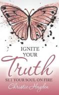 Ignite Your Truth: Set Your Soul on Fire di Christie Hayden edito da DIFFERENCE PR