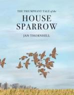 The Triumphant Tale of the House Sparrow di Jan Thornhill edito da GROUNDWOOD BOOKS