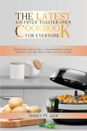 The Latest Air Fryer Toaster Oven Cookbook for Everyone di Nancy M. Jack edito da Nancy Jack PUB.