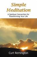 Simple Meditation: A Spiritual Connection for Transforming Your Life di Curt Paul Remington edito da MEDITATION RESOURCES INC